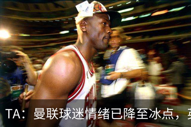 TA：曼联球迷情绪已降至冰点，英力士集团入主后的蜜月期彻底结束